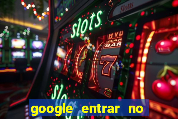 google entrar no jogo de c****